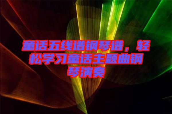童話五線譜鋼琴譜,輕松學習童話主題曲鋼琴演奏