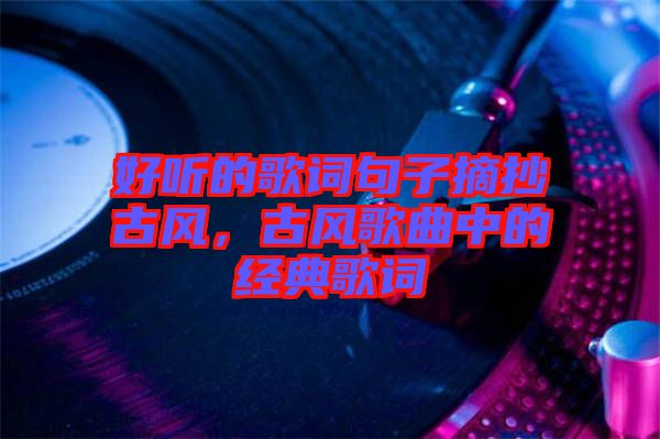 好聽的歌詞句子摘抄古風,古風歌曲中的經典歌詞
