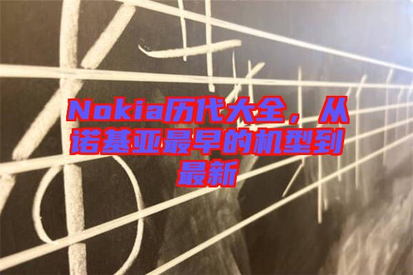 Nokia歷代大全，從諾基亞最早的機(jī)型到最新