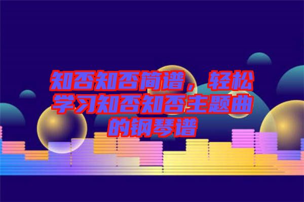 知否知否簡譜，輕松學(xué)習(xí)知否知否主題曲的鋼琴譜