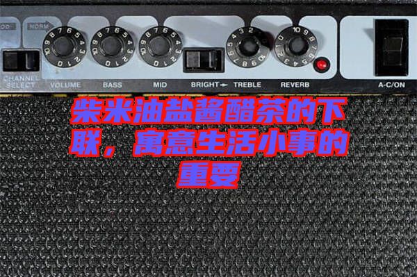 柴米油鹽醬醋茶的下聯，寓意生活小事的重要