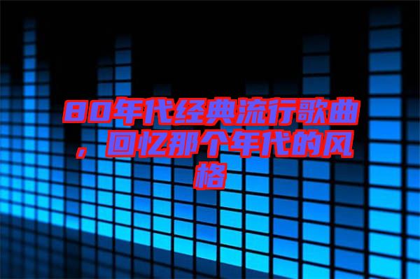 80年代經典流行歌曲,回憶那個年代的風格