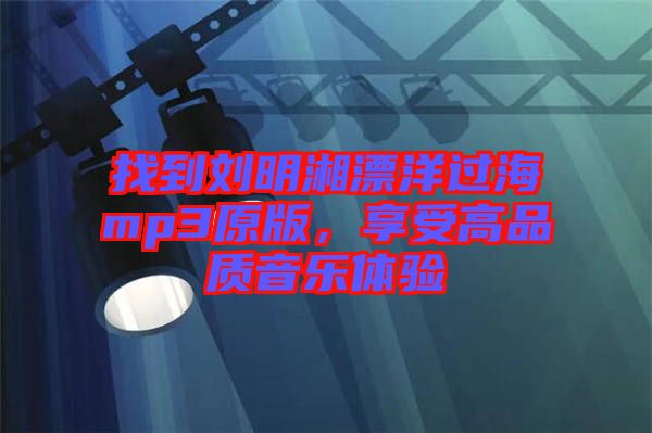 找到劉明湘漂洋過海mp3原版,享受高品質(zhì)音樂體驗(yàn)