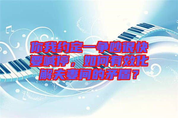 你我約定一爭吵很快要喊停，如何有效化解夫妻間的矛盾？