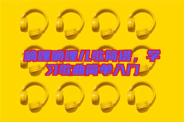嘀哩嘀哩兒歌簡譜，學(xué)習歌曲簡單入門