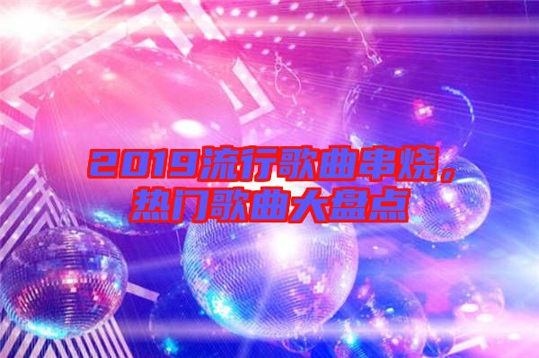 2019流行歌曲串燒，熱門歌曲大盤點