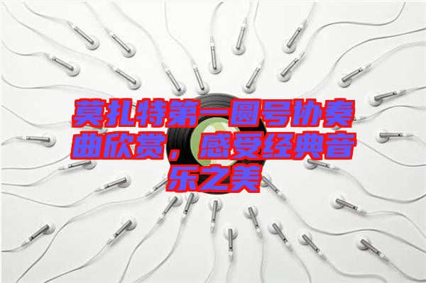 莫扎特第一圓號協奏曲欣賞，感受經典音樂之美