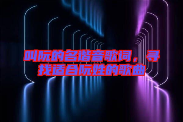 叫阮的名諧音歌詞，尋找適合阮姓的歌曲