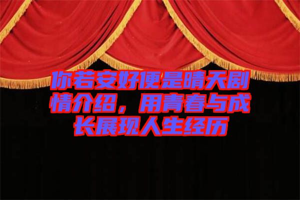 你若安好便是晴天劇情介紹,用青春與成長(zhǎng)展現(xiàn)人生經(jīng)歷
