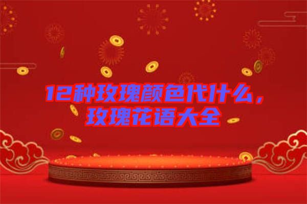 12種玫瑰顏色代什么,玫瑰花語(yǔ)大全