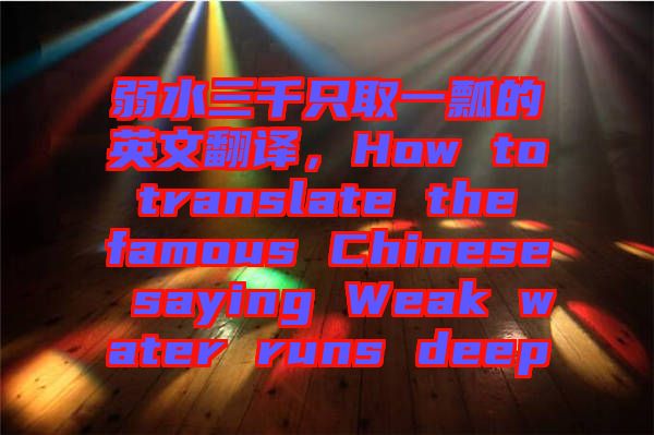 弱水三千只取一瓢的英文翻譯，How to translate the famous Chinese saying Weak water runs deep