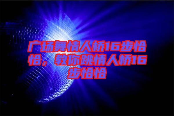 廣場(chǎng)舞情人橋16步恰恰,教你跳情人橋16步恰恰