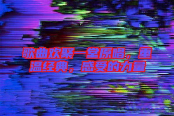 歌曲歡聚一堂原唱，重溫經典，感受的力量