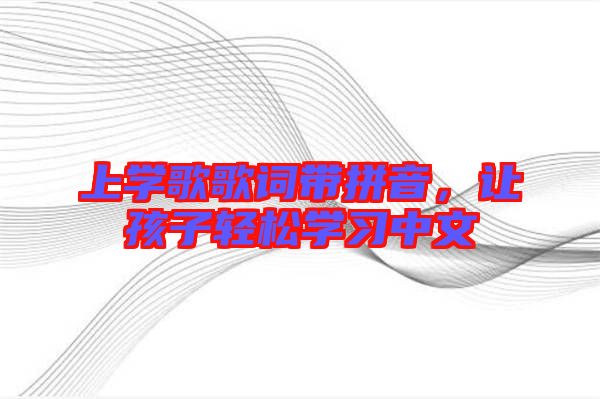 上學歌歌詞帶拼音，讓孩子輕松學習中文
