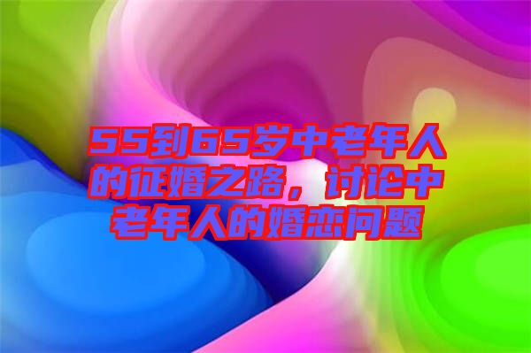 55到65歲中老年人的征婚之路，討論中老年人的婚戀問題