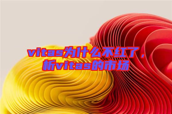 vitas為什么不紅了，析vitas的市場