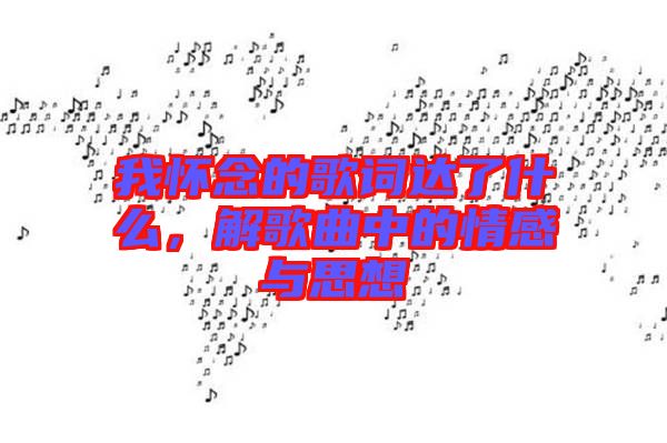 我懷念的歌詞達了什么，解歌曲中的情感與思想
