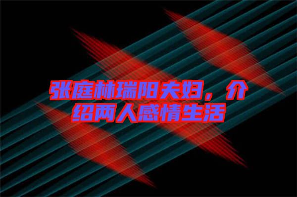 張庭林瑞陽夫婦，介紹兩人感情生活