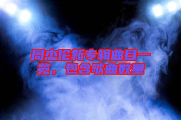 周杰倫新專輯曲目一覽,包含歌曲數(shù)量