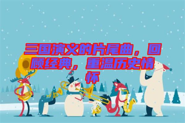 三國演義的片尾曲，回顧經典，重溫歷史情懷