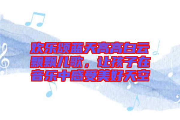 歡樂頌藍天高高白云飄飄兒歌，讓孩子在音樂中感受美好天空