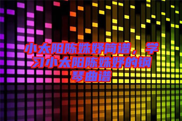 小太陽陳姝妤簡譜，學(xué)習小太陽陳姝妤的鋼琴曲譜