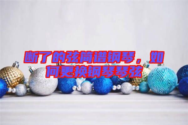 斷了的弦簡(jiǎn)譜鋼琴，如何更換鋼琴琴弦