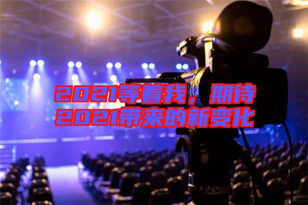 2021等著我，期待2021帶來的新變化