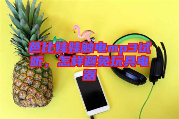 芭比娃娃觸電mp3試聽，怎樣避免玩具電器