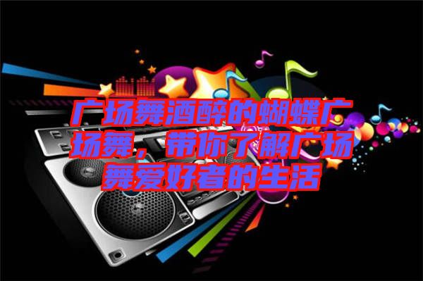 廣場舞酒醉的蝴蝶廣場舞，帶你了解廣場舞愛好者的生活