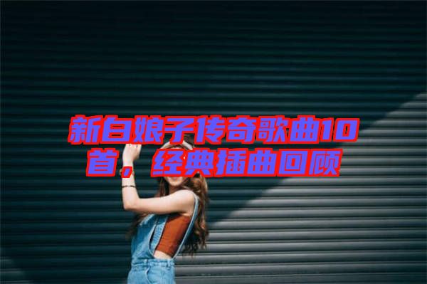 新白娘子傳奇歌曲10首，經典插曲回顧