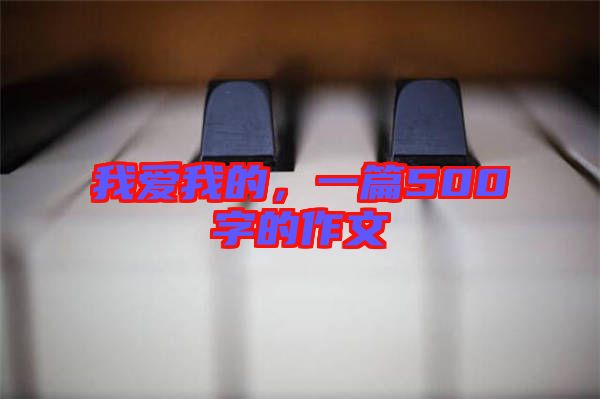 我愛(ài)我的，一篇500字的作文