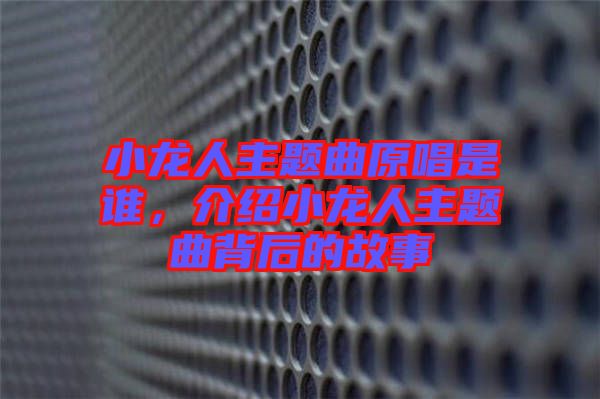 小龍人主題曲原唱是誰(shuí)，介紹小龍人主題曲背后的故事