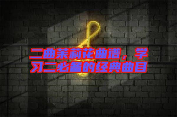 二曲茉莉花曲譜，學習二必備的經典曲目