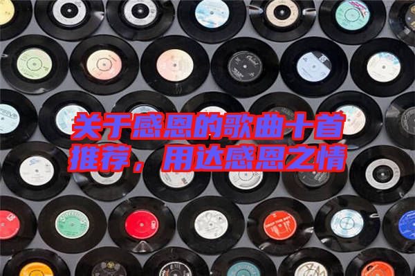 關(guān)于感恩的歌曲十首推薦,用達(dá)感恩之情