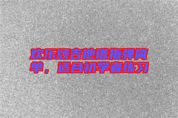 歡樂頌吉他譜指彈簡單，適合初學者練習