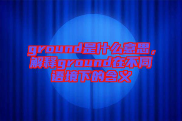 ground是什么意思，解釋ground在不同語境下的含義