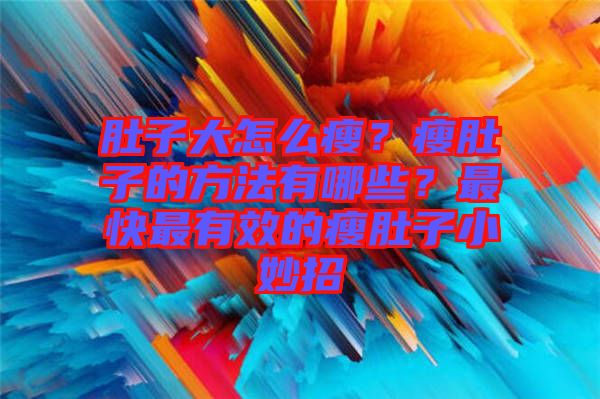 肚子大怎么瘦？瘦肚子的方法有哪些？最快最有效的瘦肚子小妙招