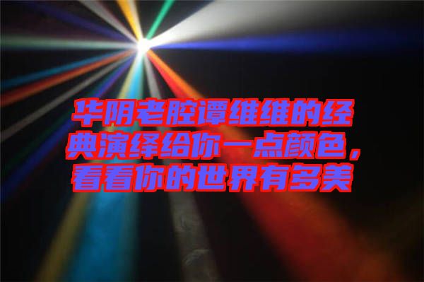華陰老腔譚維維的經典演繹給你一點顏色，看看你的世界有多美