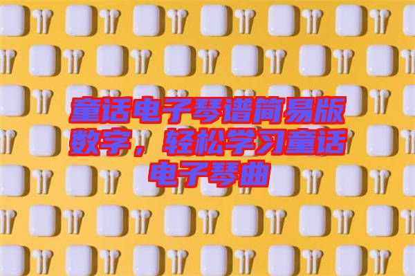 童話電子琴譜簡易版數(shù)字,輕松學習童話電子琴曲