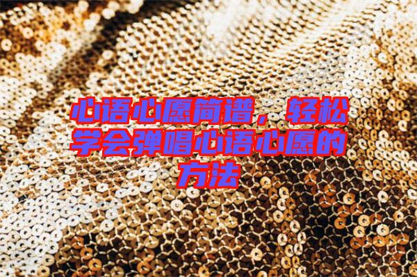 心語心愿簡譜,輕松學(xué)會彈唱心語心愿的方法