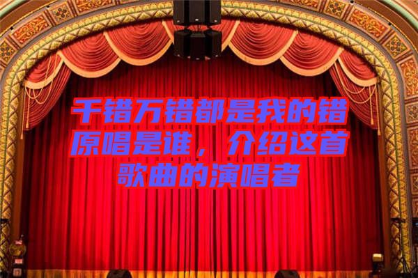 千錯(cuò)萬錯(cuò)都是我的錯(cuò)原唱是誰,介紹這首歌曲的演唱者