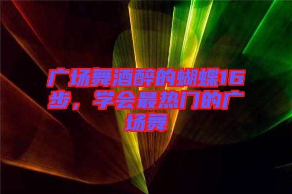 廣場(chǎng)舞酒醉的蝴蝶16步,學(xué)會(huì)最熱門(mén)的廣場(chǎng)舞
