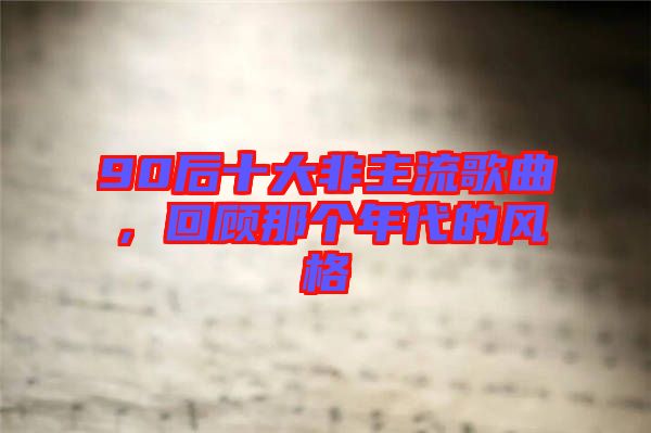 90后十大非主流歌曲,回顧那個年代的風格