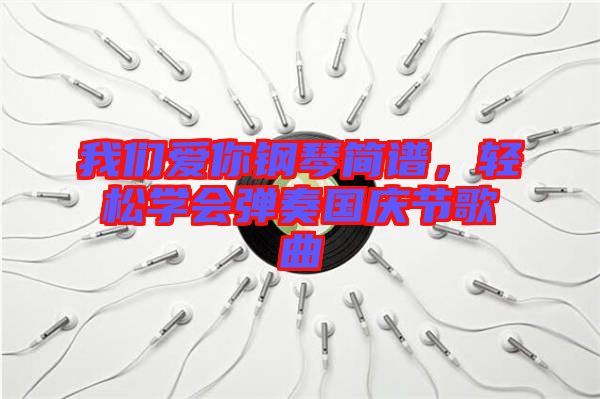 我們愛你鋼琴簡譜，輕松學會彈奏國慶節歌曲