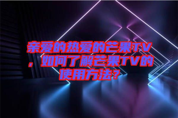 親愛的熱愛的芒果TV，如何了解芒果TV的使用方法？