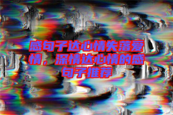 感句子達(dá)心情失落愛情,深情達(dá)心情的感句子推薦