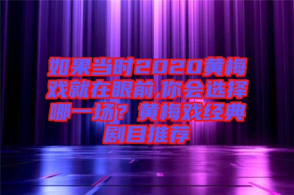如果當時2020黃梅戲就在眼前,你會選擇哪一場?黃梅戲經典劇目推薦