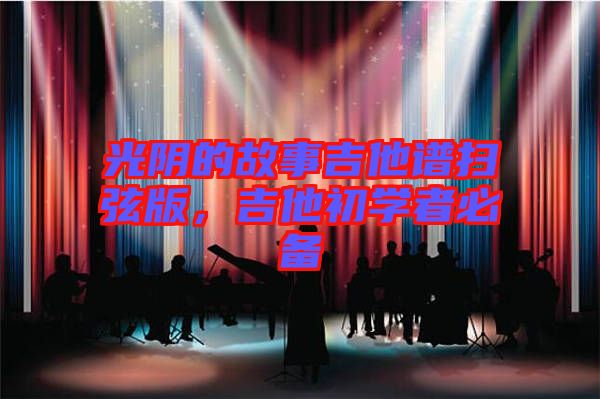 光陰的故事吉他譜掃弦版,吉他初學(xué)者必備
