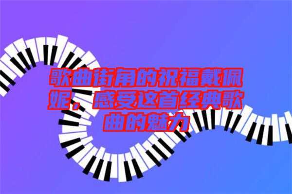 歌曲街角的祝福戴佩妮，感受這首經(jīng)典歌曲的魅力